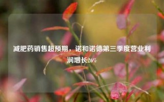 减肥药销售超预期，诺和诺德第三季度营业利润增长26%