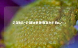 男篮球比分网特朗普版宣布胜选65.97.4