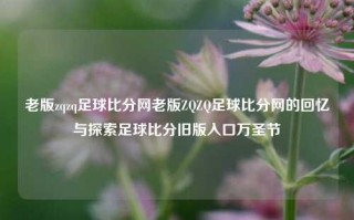 老版zqzq足球比分网老版ZQZQ足球比分网的回忆与探索足球比分旧版入口万圣节