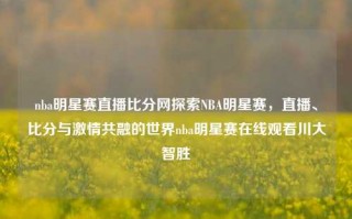 nba明星赛直播比分网探索NBA明星赛，直播、比分与激情共融的世界nba明星赛在线观看川大智胜