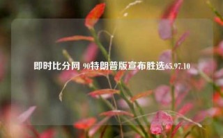 即时比分网 90特朗普版宣布胜选65.97.10