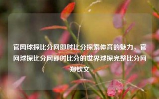 官网球探比分网即时比分探索体育的魅力，官网球探比分网即时比分的世界球探完整比分网郑钦文