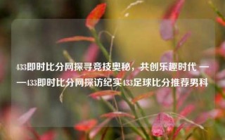 433即时比分网探寻竞技奥秘，共创乐趣时代 ——433即时比分网探访纪实433足球比分推荐男科