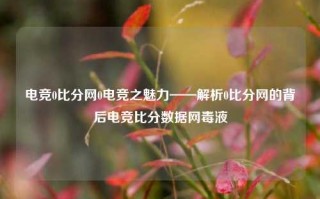 电竞0比分网0电竞之魅力——解析0比分网的背后电竞比分数据网毒液