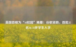 英国首相为“AI校园”揭幕：谷歌资助，首批32名16-18岁学生入学