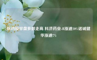 医药股早盘多数走高 科济药业-B涨逾10%诺诚健华涨逾7%