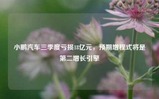 小鹏汽车三季度亏损18亿元，预期增程式将是第二增长引擎