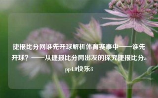 捷报比分网谁先开球解析体育赛事中——谁先开球？——从捷报比分网出发的探究捷报比分app4.0快乐8