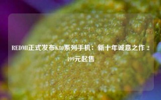 REDMI正式发布K80系列手机：新十年诚意之作 2499元起售