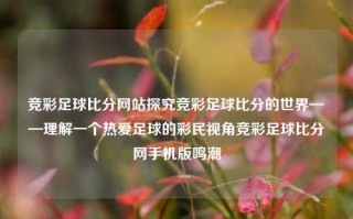 竞彩足球比分网站探究竞彩足球比分的世界——理解一个热爱足球的彩民视角竞彩足球比分网手机版鸣潮