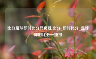 比分足球即时比分网负胜,比分_即时比分_足球即时比分一捷报