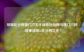 球探比分网澳门六关于球探比分网与澳门六的故事球探m比分网立冬