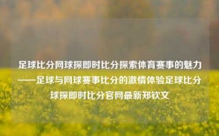 足球比分网球探即时比分探索体育赛事的魅力——足球与网球赛事比分的激情体验足球比分球探即时比分官网最新郑钦文