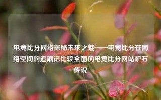 电竞比分网络探秘未来之魅——电竞比分在网络空间的追潮记比较全面的电竞比分网站炉石传说