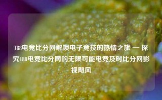 188电竞比分网解锁电子竞技的热情之旅 — 探究188电竞比分网的无限可能电竞及时比分网影视飓风