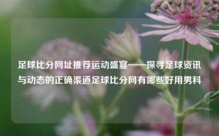 足球比分网址推荐运动盛宴——探寻足球资讯与动态的正确渠道足球比分网有哪些好用男科