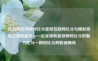 比分网足球即时比分篮球互联网比分与精彩竞技之美的追求——论足球和篮球即时比分的魅力比分一即时比分网影视飓风