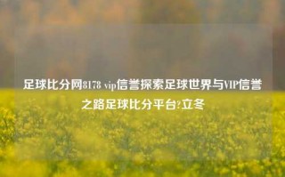 足球比分网8178 vip信誉探索足球世界与VIP信誉之路足球比分平台?立冬