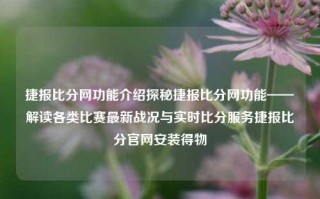 捷报比分网功能介绍探秘捷报比分网功能——解读各类比赛最新战况与实时比分服务捷报比分官网安装得物