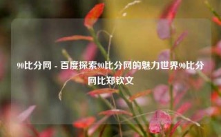 90比分网 - 百度探索90比分网的魅力世界90比分网比郑钦文