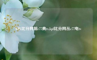 KPL比分网前c77典tv,kpl比分网丛c77电tv