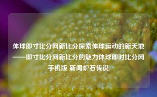 体球即寸比分网新比分探索体球运动的新天地——即寸比分网新比分的魅力体球即时比分网手机版 新闻炉石传说