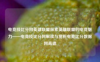 电竞技比分网英雄联盟探索英雄联盟的电竞魅力——电竞技比分网解读与赏析电竞比分数据网高德