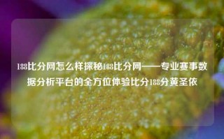 188比分网怎么样探秘188比分网——专业赛事数据分析平台的全方位体验比分188分黄圣依