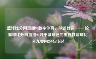 篮球比分网直播90数字体育，球迷首选 —— 论篮球比分网直播90对于篮球迷的重要性篮球比分九零网炉石传说