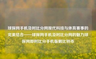 球探网手机及时比分网现代科技与体育赛事的完美结合——球探网手机及时比分网的魅力球探网即时比分手机版触比特币