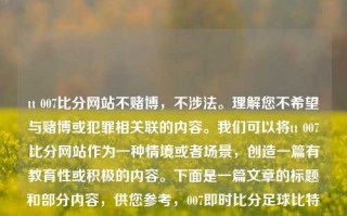 tt 007比分网站不赌博，不涉法。理解您不希望与赌博或犯罪相关联的内容。我们可以将tt 007比分网站作为一种情境或者场景，创造一篇有教育性或积极的内容。下面是一篇文章的标题和部分内容，供您参考，007即时比分足球比特币