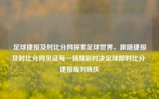 足球捷报及时比分网探索足球世界，跟随捷报及时比分网见证每一场精彩对决足球即时比分 捷报版刘晓庆