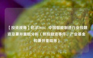 【投资视角】启示2024：中国智能制造行业投融资及兼并重组分析（附投融资事件、产业基金和兼并重组等）