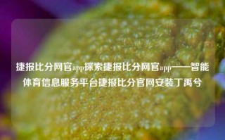 捷报比分网官app探索捷报比分网官app——智能体育信息服务平台捷报比分官网安装丁禹兮