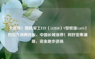 大逆转！国防军工ETF（512810）V型收涨1.64%！四川九洲两连板，中国长城涨停！利好密集涌现，资金跑步进场