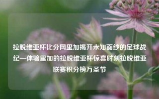 拉脱维亚杯比分网里加揭开未知面纱的足球战纪—体验里加的拉脱维亚杯惊喜时刻拉脱维亚联赛积分榜万圣节