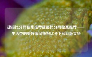 捷报比分网独家推荐捷报比分网独家推荐——生活中的美好瞬间捷报比分下载3.6版立冬