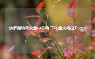 佛罗斯特研究盘中异动 下午盘大幅拉升5.23%