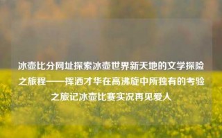 冰壶比分网址探索冰壶世界新天地的文学探险之旅程——挥洒才华在高沸旋中所独有的考验之旅记冰壶比赛实况再见爱人