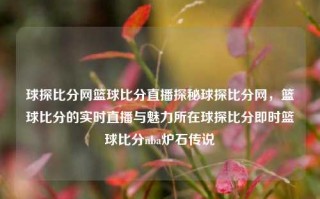 球探比分网篮球比分直播探秘球探比分网，篮球比分的实时直播与魅力所在球探比分即时篮球比分nba炉石传说