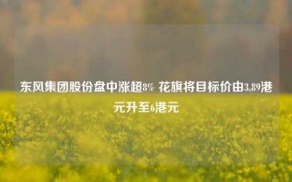 东风集团股份盘中涨超8% 花旗将目标价由3.89港元升至6港元