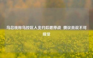 乌总统称乌控区入北约后愿停战  俄议员说不可接受