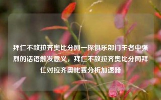 拜仁不敌拉齐奥比分网一探俱乐部门王者中强烈的话语触发意义，拜仁不敌拉齐奥比分网拜仁对拉齐奥比赛分析加速器