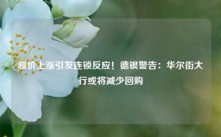 股价上涨引发连锁反应！德银警告：华尔街大行或将减少回购