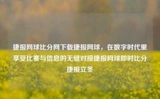 捷报网球比分网下载捷报网球，在数字时代里享受比赛与信息的无缝对接捷报网球即时比分捷报立冬