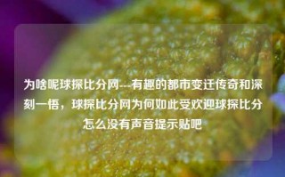 为啥呢球探比分网---有趣的都市变迁传奇和深刻一悟，球探比分网为何如此受欢迎球探比分怎么没有声音提示贴吧