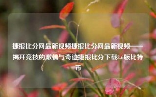 捷报比分网最新视频捷报比分网最新视频——揭开竞技的激情与奇迹捷报比分下载3.6版比特币