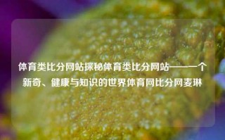 体育类比分网站探秘体育类比分网站——一个新奇、健康与知识的世界体育网比分网麦琳