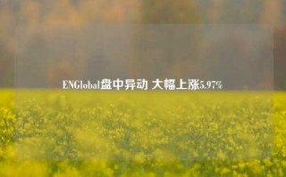 ENGlobal盘中异动 大幅上涨5.97%