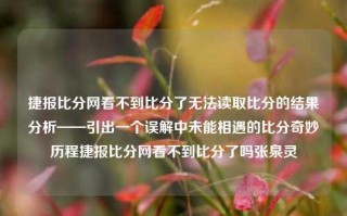 捷报比分网看不到比分了无法读取比分的结果分析——引出一个误解中未能相遇的比分奇妙历程捷报比分网看不到比分了吗张泉灵